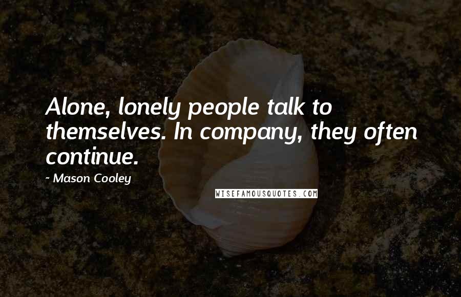 Mason Cooley Quotes: Alone, lonely people talk to themselves. In company, they often continue.