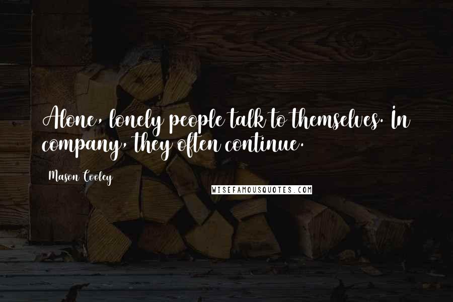 Mason Cooley Quotes: Alone, lonely people talk to themselves. In company, they often continue.