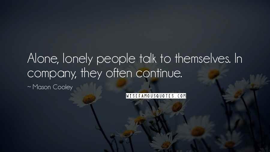 Mason Cooley Quotes: Alone, lonely people talk to themselves. In company, they often continue.