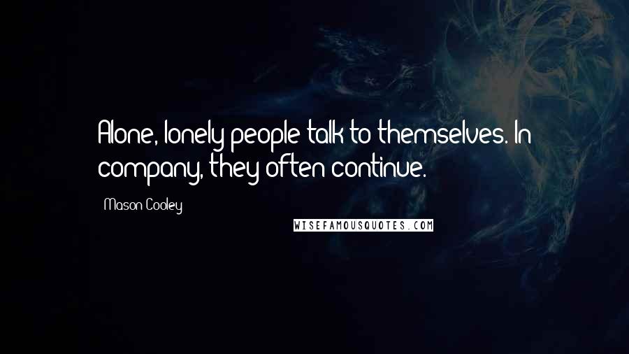 Mason Cooley Quotes: Alone, lonely people talk to themselves. In company, they often continue.