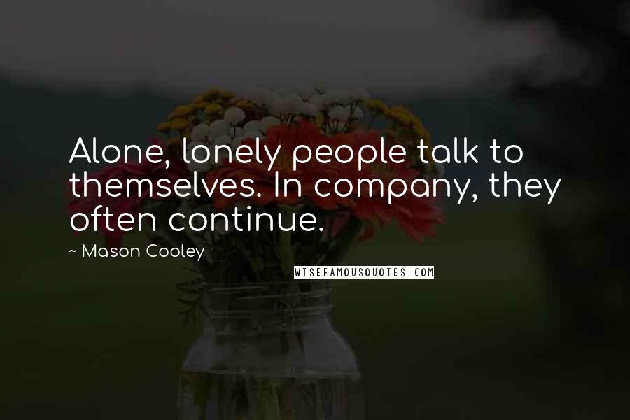 Mason Cooley Quotes: Alone, lonely people talk to themselves. In company, they often continue.