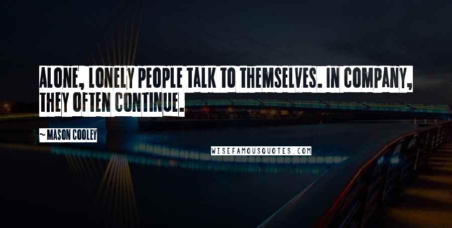 Mason Cooley Quotes: Alone, lonely people talk to themselves. In company, they often continue.