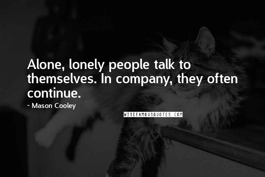 Mason Cooley Quotes: Alone, lonely people talk to themselves. In company, they often continue.