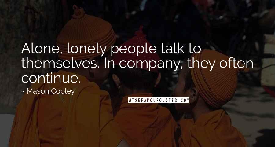 Mason Cooley Quotes: Alone, lonely people talk to themselves. In company, they often continue.