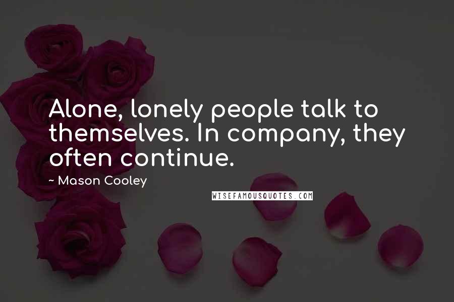 Mason Cooley Quotes: Alone, lonely people talk to themselves. In company, they often continue.