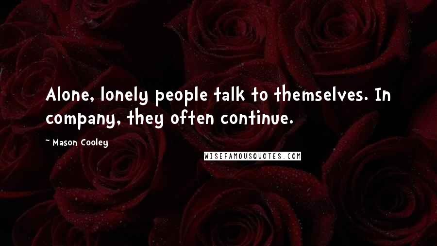 Mason Cooley Quotes: Alone, lonely people talk to themselves. In company, they often continue.