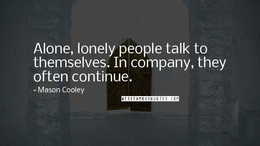 Mason Cooley Quotes: Alone, lonely people talk to themselves. In company, they often continue.