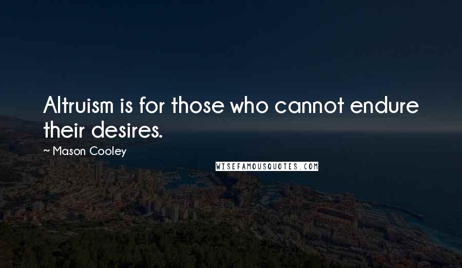 Mason Cooley Quotes: Altruism is for those who cannot endure their desires.