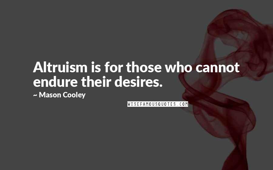 Mason Cooley Quotes: Altruism is for those who cannot endure their desires.