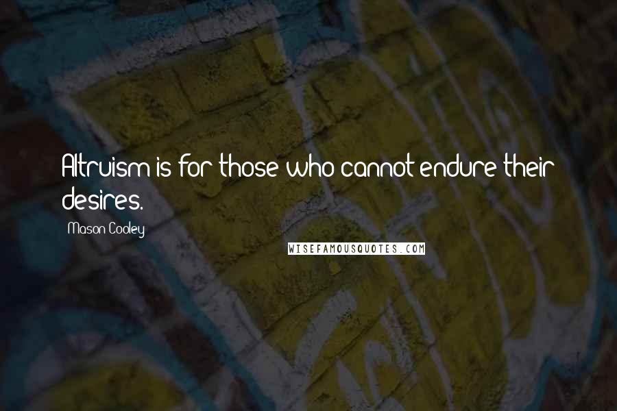 Mason Cooley Quotes: Altruism is for those who cannot endure their desires.