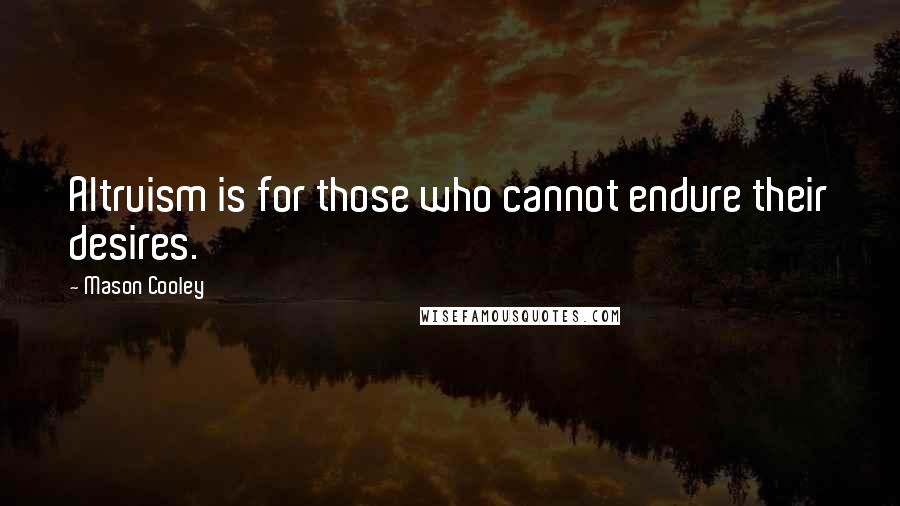 Mason Cooley Quotes: Altruism is for those who cannot endure their desires.