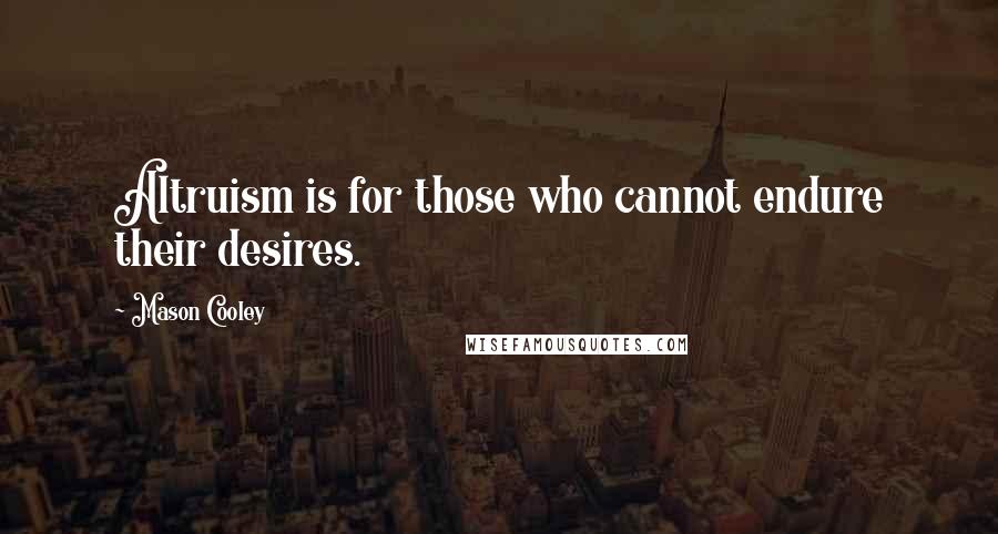 Mason Cooley Quotes: Altruism is for those who cannot endure their desires.