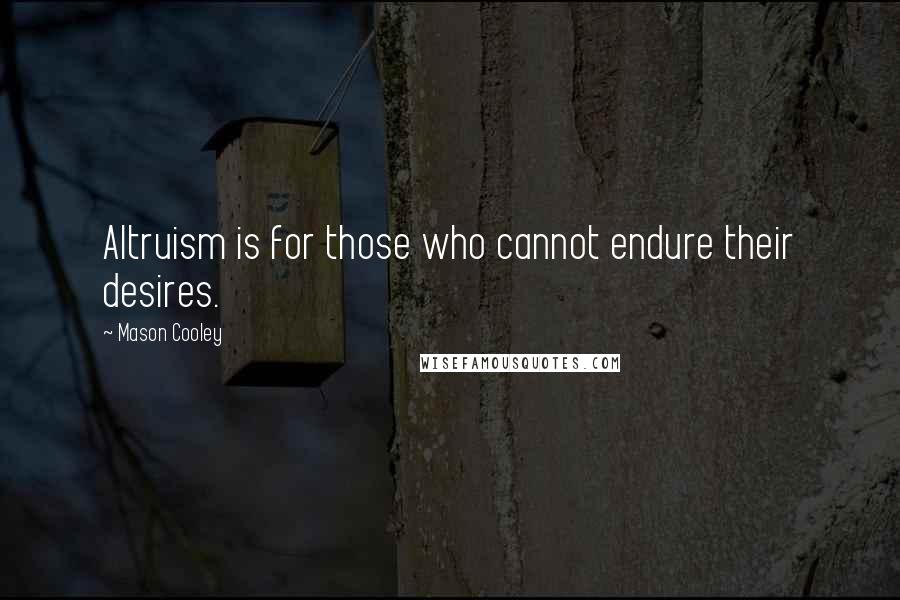 Mason Cooley Quotes: Altruism is for those who cannot endure their desires.