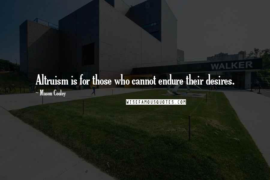 Mason Cooley Quotes: Altruism is for those who cannot endure their desires.