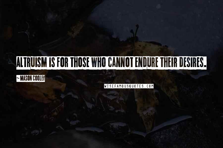 Mason Cooley Quotes: Altruism is for those who cannot endure their desires.