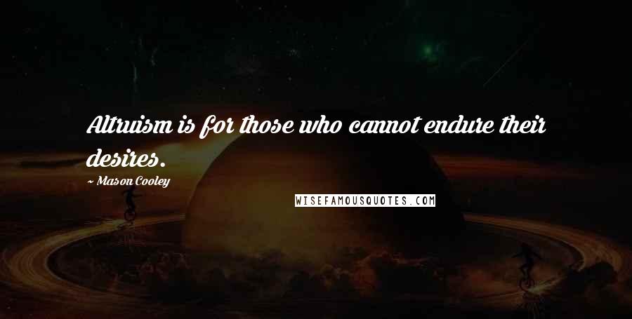 Mason Cooley Quotes: Altruism is for those who cannot endure their desires.