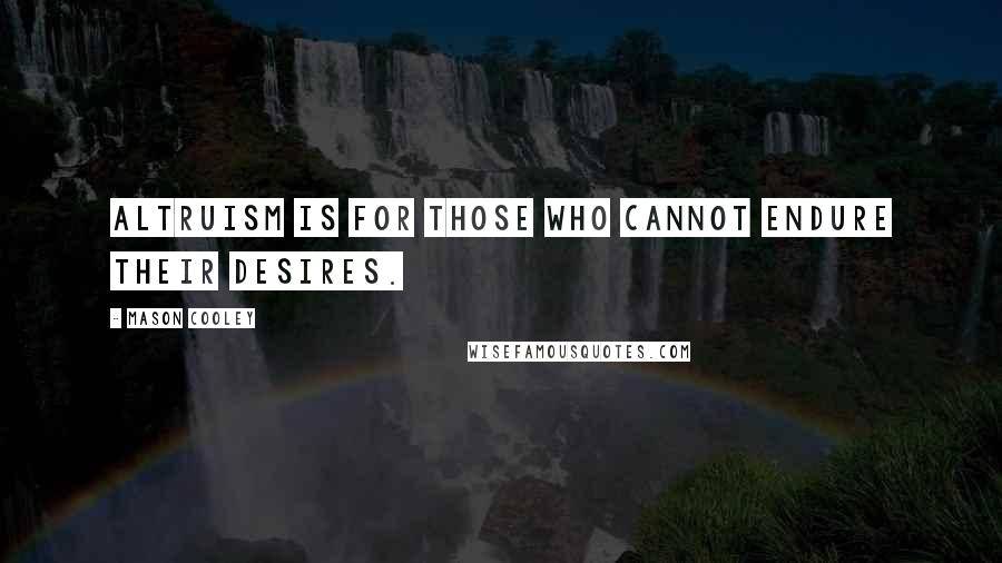 Mason Cooley Quotes: Altruism is for those who cannot endure their desires.