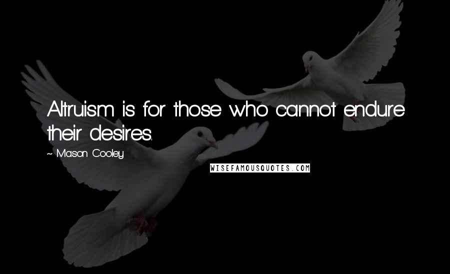 Mason Cooley Quotes: Altruism is for those who cannot endure their desires.