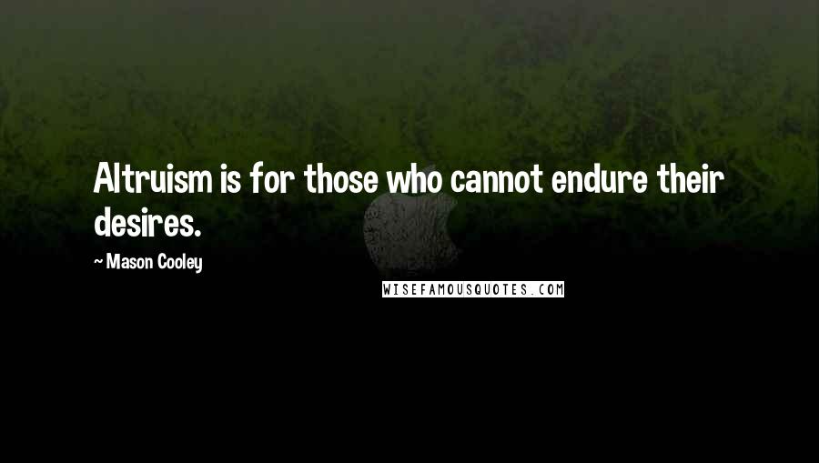 Mason Cooley Quotes: Altruism is for those who cannot endure their desires.