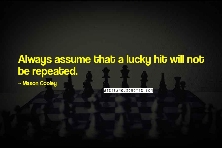 Mason Cooley Quotes: Always assume that a lucky hit will not be repeated.