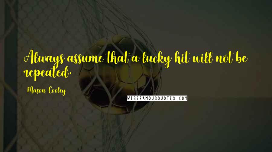 Mason Cooley Quotes: Always assume that a lucky hit will not be repeated.