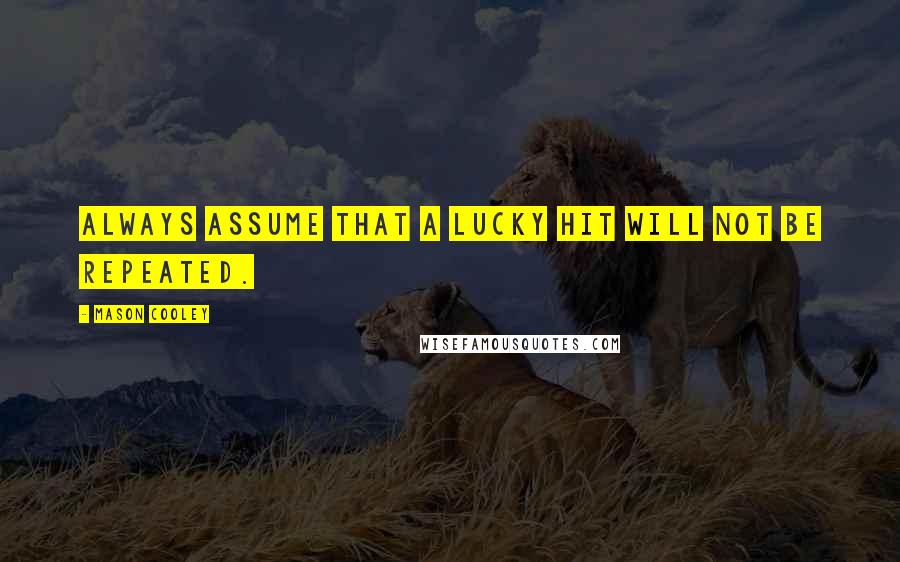 Mason Cooley Quotes: Always assume that a lucky hit will not be repeated.