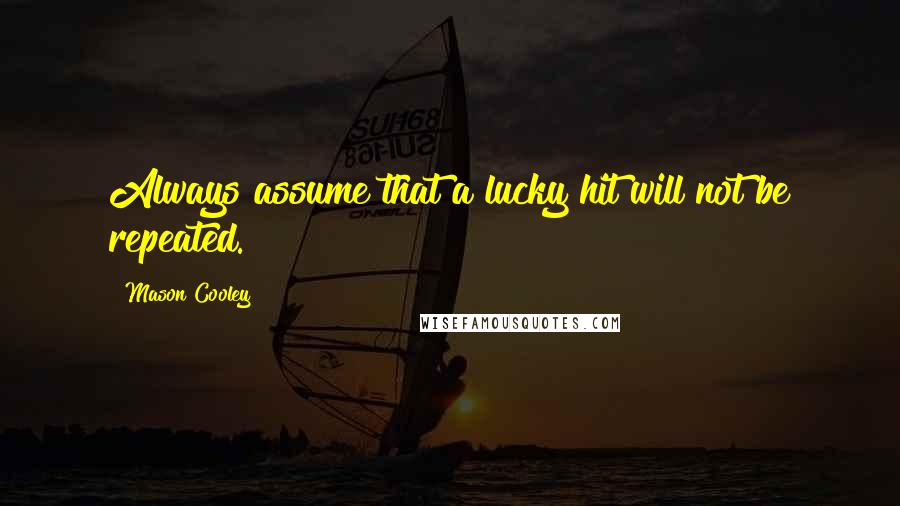 Mason Cooley Quotes: Always assume that a lucky hit will not be repeated.
