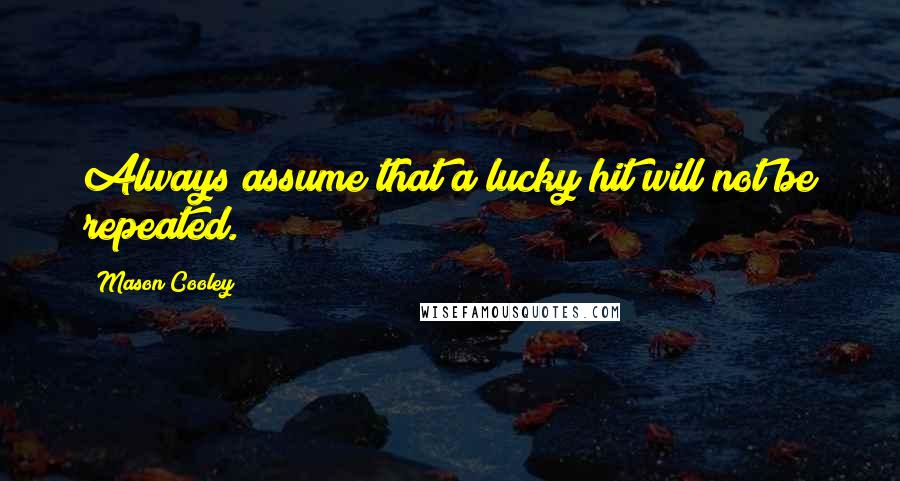 Mason Cooley Quotes: Always assume that a lucky hit will not be repeated.