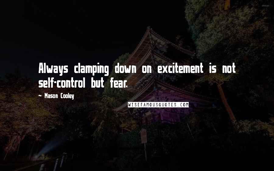 Mason Cooley Quotes: Always clamping down on excitement is not self-control but fear.