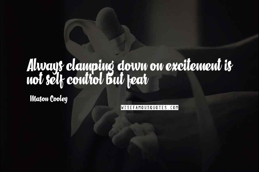 Mason Cooley Quotes: Always clamping down on excitement is not self-control but fear.