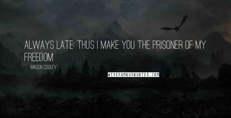 Mason Cooley Quotes: Always late: thus I make you the prisoner of my freedom.