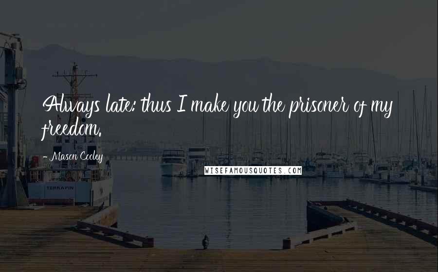 Mason Cooley Quotes: Always late: thus I make you the prisoner of my freedom.