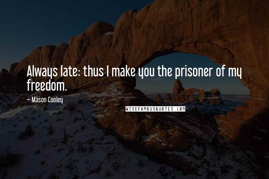 Mason Cooley Quotes: Always late: thus I make you the prisoner of my freedom.