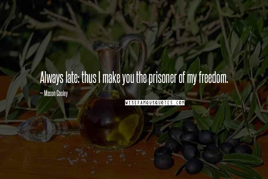 Mason Cooley Quotes: Always late: thus I make you the prisoner of my freedom.