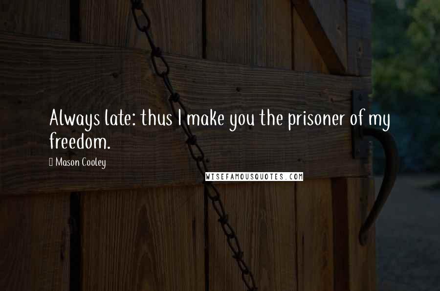 Mason Cooley Quotes: Always late: thus I make you the prisoner of my freedom.