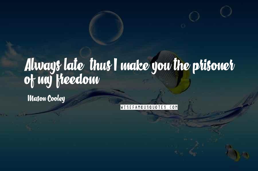 Mason Cooley Quotes: Always late: thus I make you the prisoner of my freedom.