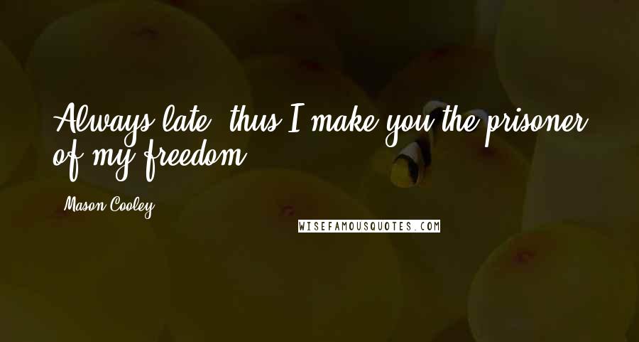 Mason Cooley Quotes: Always late: thus I make you the prisoner of my freedom.