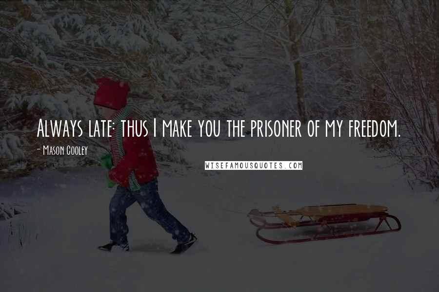 Mason Cooley Quotes: Always late: thus I make you the prisoner of my freedom.