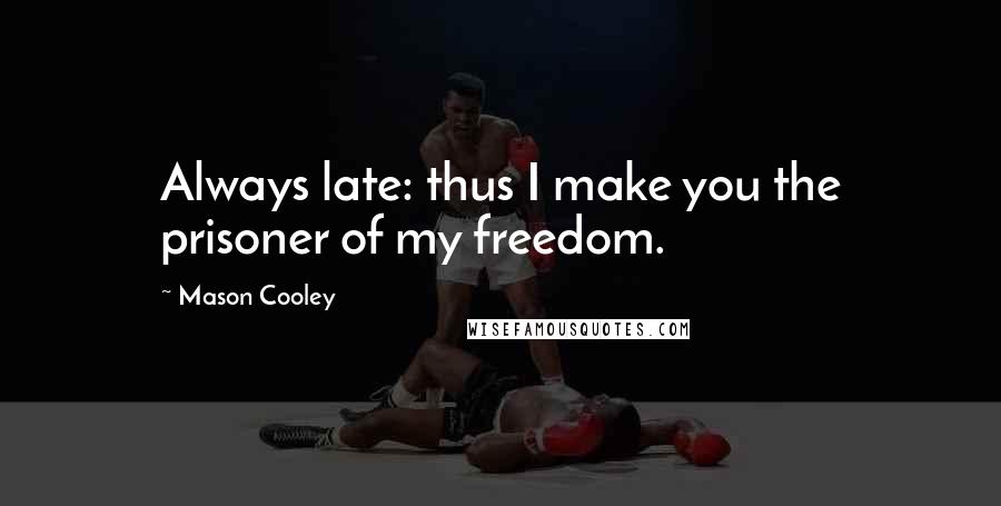 Mason Cooley Quotes: Always late: thus I make you the prisoner of my freedom.