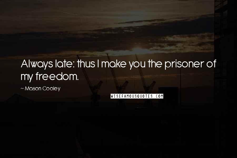Mason Cooley Quotes: Always late: thus I make you the prisoner of my freedom.