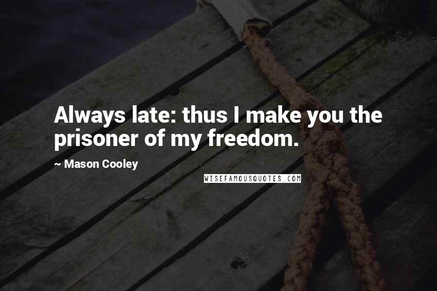 Mason Cooley Quotes: Always late: thus I make you the prisoner of my freedom.