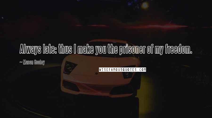 Mason Cooley Quotes: Always late: thus I make you the prisoner of my freedom.