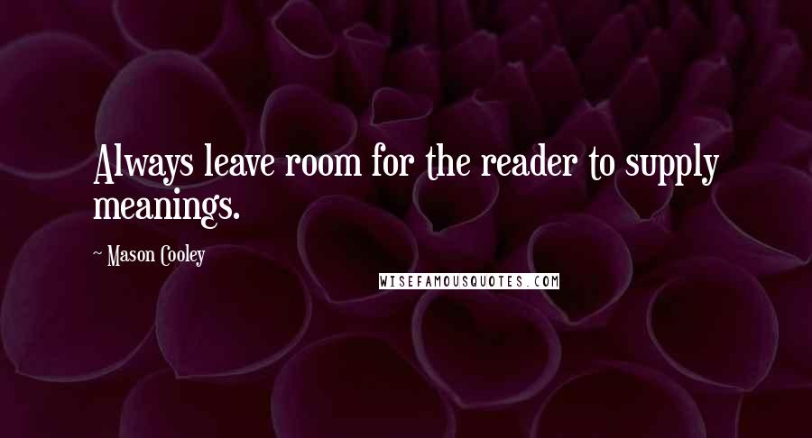 Mason Cooley Quotes: Always leave room for the reader to supply meanings.