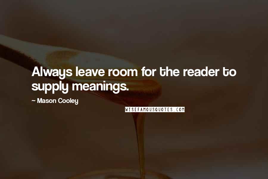 Mason Cooley Quotes: Always leave room for the reader to supply meanings.