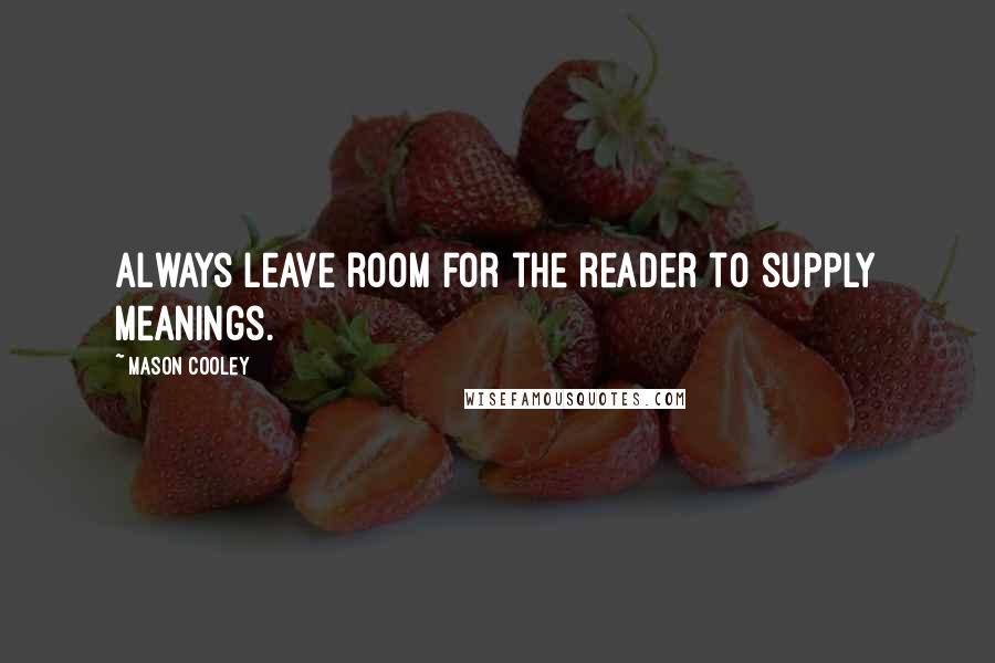 Mason Cooley Quotes: Always leave room for the reader to supply meanings.