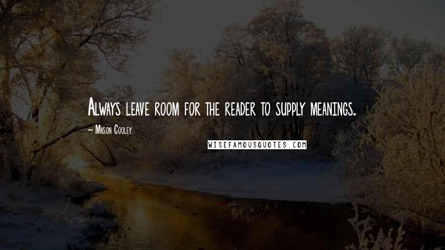 Mason Cooley Quotes: Always leave room for the reader to supply meanings.