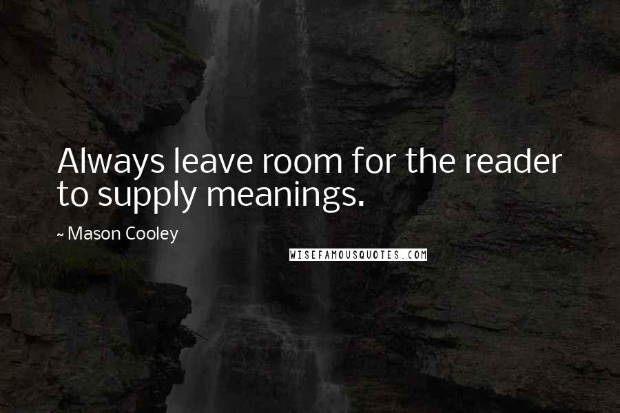 Mason Cooley Quotes: Always leave room for the reader to supply meanings.