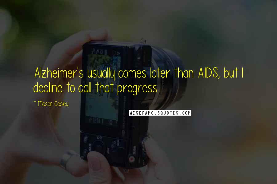 Mason Cooley Quotes: Alzheimer's usually comes later than AIDS, but I decline to call that progress.