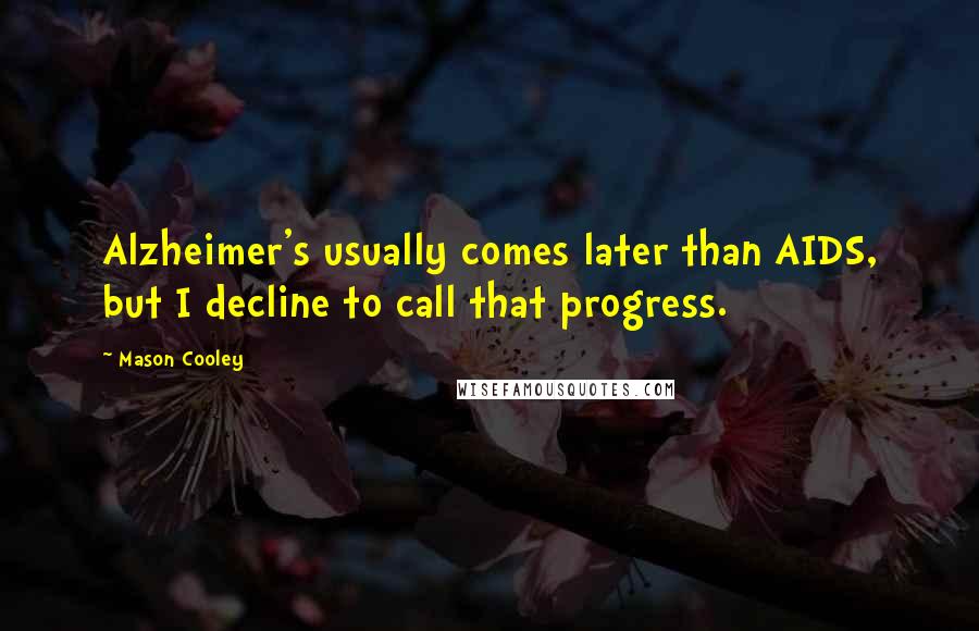 Mason Cooley Quotes: Alzheimer's usually comes later than AIDS, but I decline to call that progress.