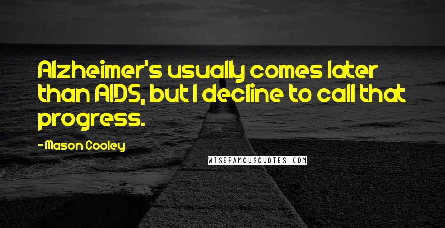 Mason Cooley Quotes: Alzheimer's usually comes later than AIDS, but I decline to call that progress.